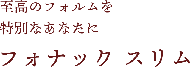 至高のフォルムを特別なあなたにフォナックスリム