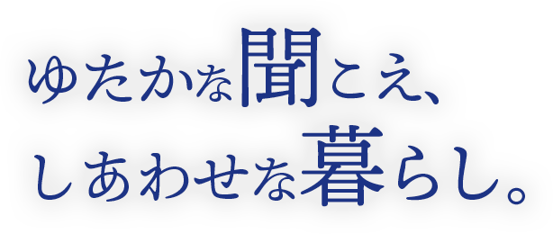 ゆたかな聞こえ、幸せな暮らし。